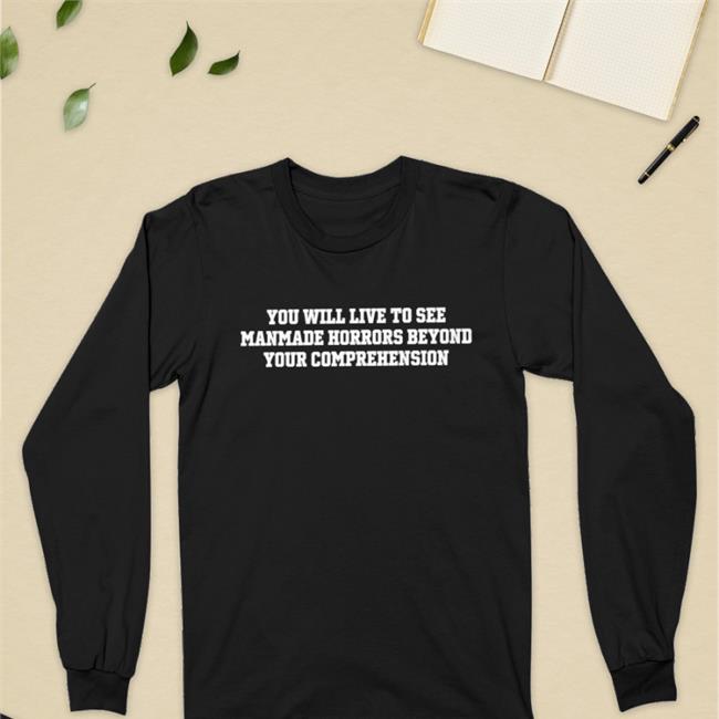 Shirts That Go Hard You Will Live To See Manmade Horrors Beyond Your Comprehension Tee Shirt