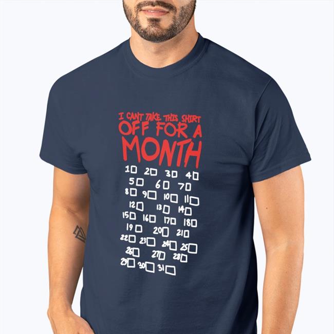 I Can't Take This Shirt Off For A Month Tee Shirt