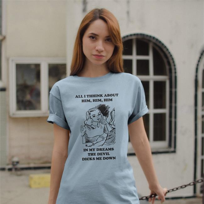 All I Think About Him In My Dreams The Devil Dicks Me Down Shirt