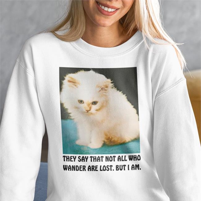 They Say That Not All Who Wander Are Lost But I Am Hoodie Good Shirts