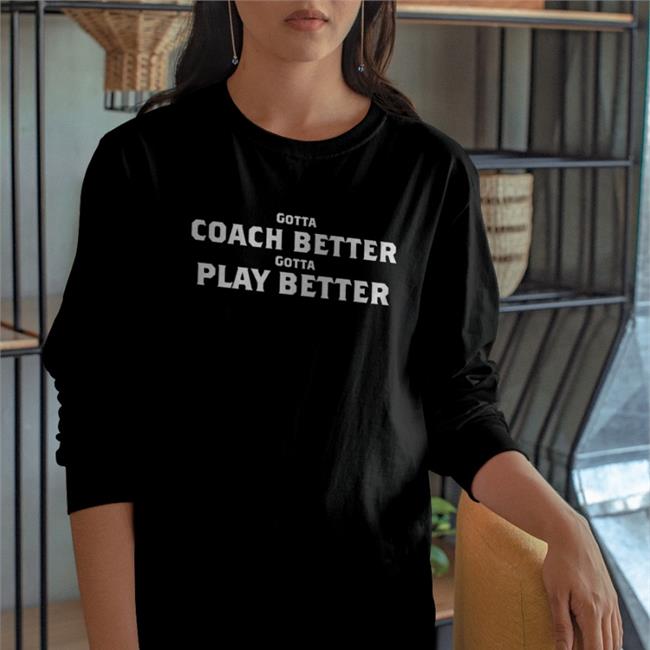 Gotta Coach Better Gotta Play Better Tee Shirt Mike Vrabel