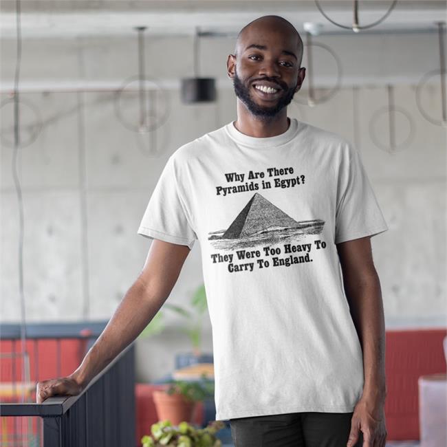 Why Are There Pyramids In Egypt There Are Too Heavy To Carry To England Shirt Paul Williams