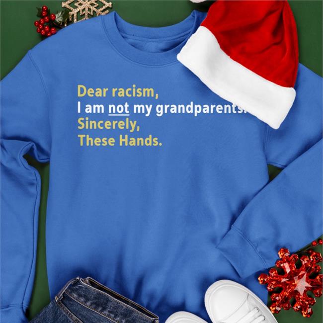 Dear Racism I Am Not My Grandparents Sincerely These Hands Sweatshirt