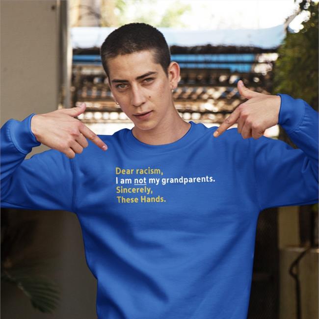 Dear Racism I Am Not My Grandparents Sincerely These Hands Shirt Dear Racism I Am Not My Grandparents Sincerely These Hands Tee