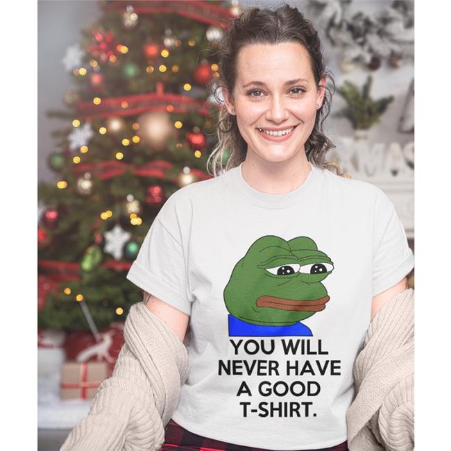 You Will Never Have A Good T Shirt T-Shirt