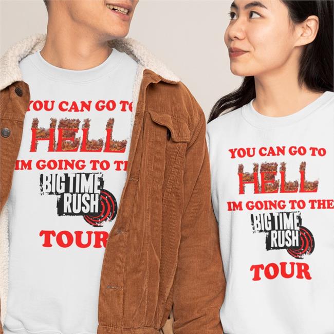 You Can Go To Hell Im Going To The Big Time Rush Tour Shirt