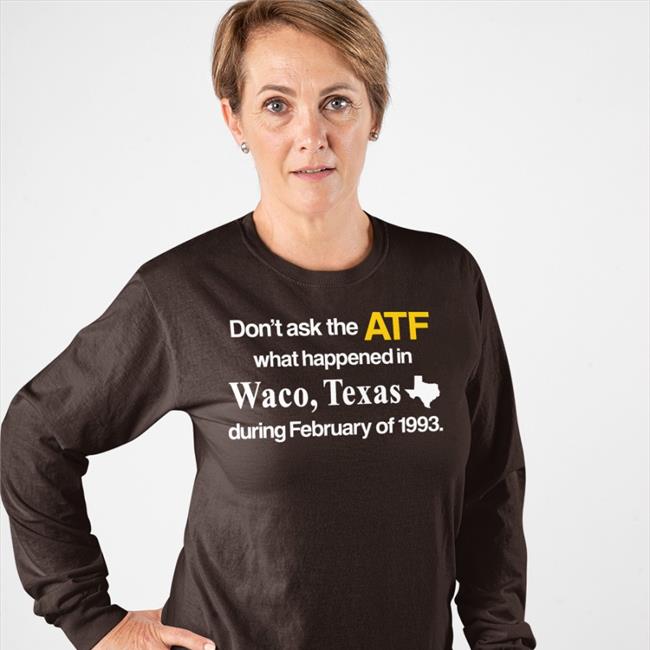 Barely Legal Clothes Don't Ask The Atf What Happened In Waco Texas During February Of 1993 Tee Shirt Barely Legal Shop