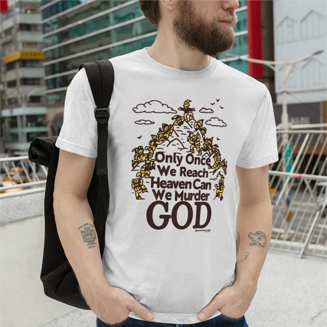 Only Once We Reach Heaven Can We Murder God T Shirt