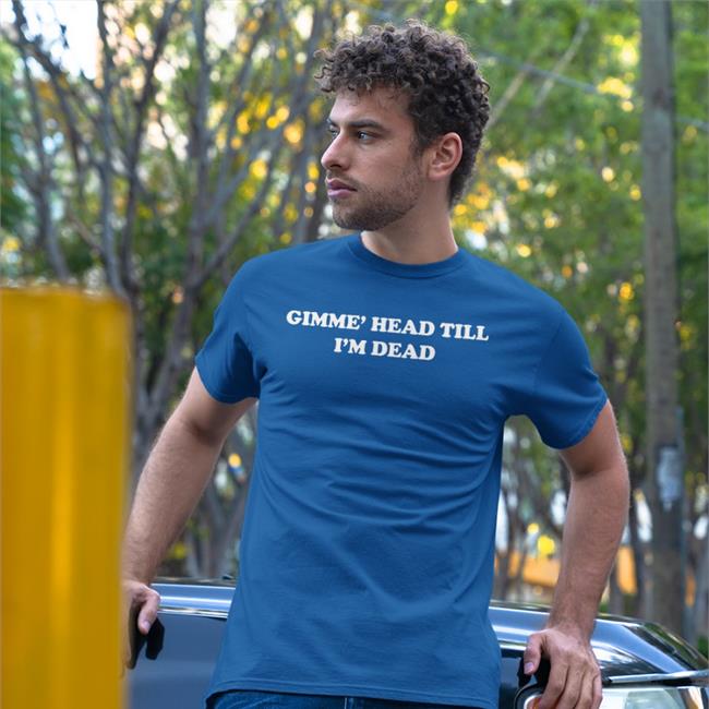 Shirts That Go Hard Gimme' Head Till I'm Dead Shirt Shirtsthtgohard