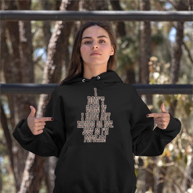 I Don't Care If A Have Any Friends Or Not Just So I'm Popular Shirts