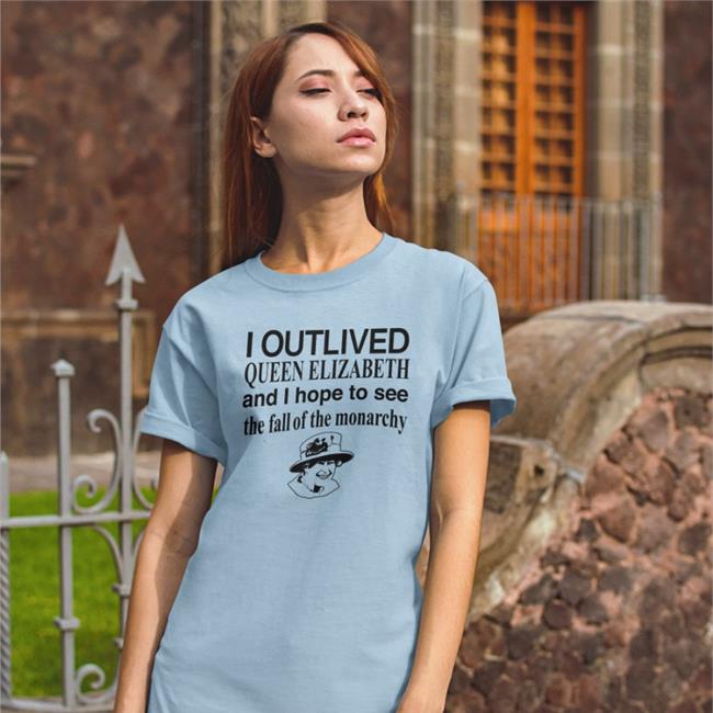 I Outlived Queen Elizabeth And I Hope To See The Fall Of The Monarchy Barelylegalclothing Barelylegal Shop