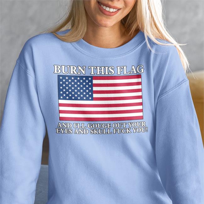 Boomer Core Burn This Flag And I'll Gouge Out Your Eyes And Skull Fuck You Hoodie Shirts With Threatening Auras