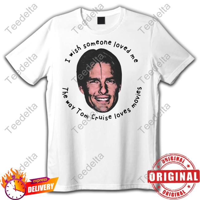 Good Shirts I Wish Someone Loved Me The Way Tom Cruise Loves Movies Hoodie