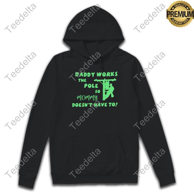 Shirts That Go Hard Daddy Works The Pole So Mommy Doesn't Have To Tee Shirt