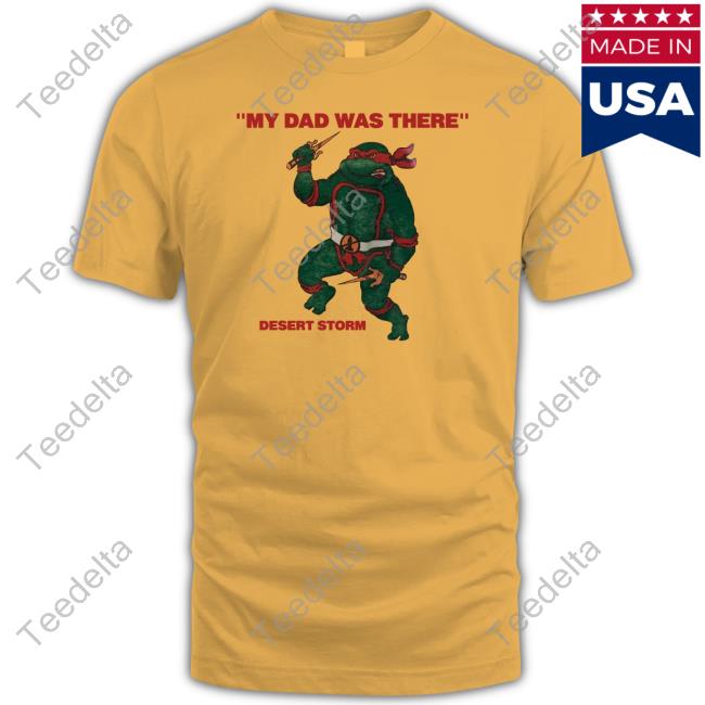 My Dad Was There Desert Storm T Shirt My Dad Was There Desert Storm Shirt, T Shirt, Hoodie, Sweater, Long Sleeve T-Shirt And Tank Top Shirts That Go Hard