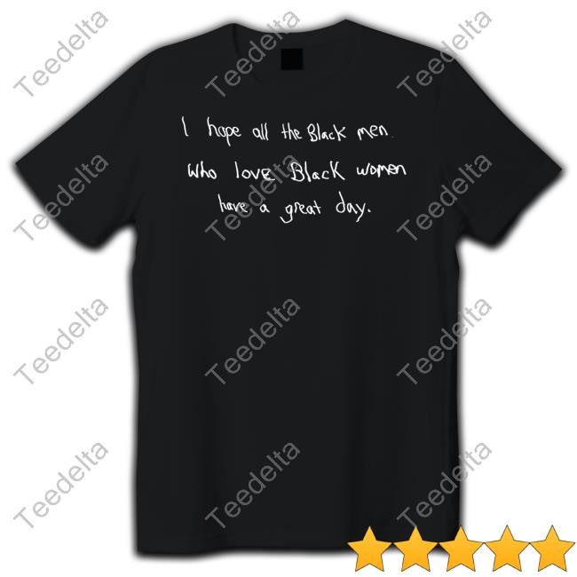 Godisdope Merch I Hope All The Black Men Who Love Black Women Have A Great Day T Shirts