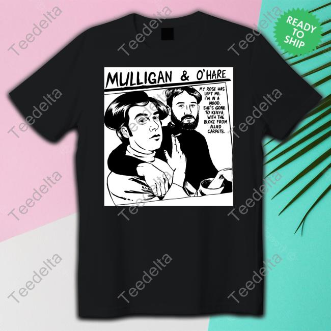 Stuff By Mark Merch Mulligan And O'hare My Rose Has Left Me I'm In A Mood New Shirt