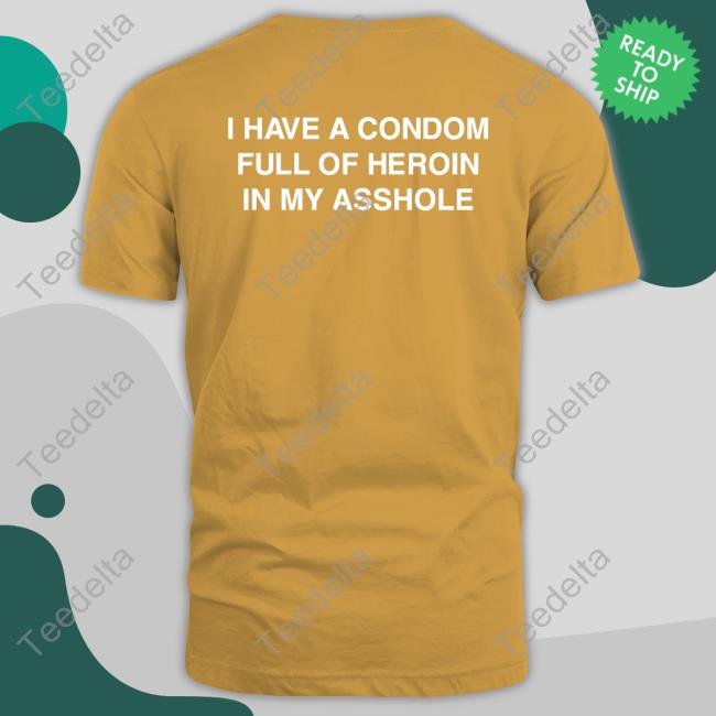 I Have A Condom Full Of Heroin In My Asshole Hoodie Sweatshirt