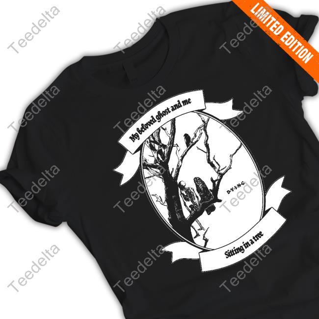 Ashley My Beloved Ghost And Me Dying Sitting In A Tree T Shirt