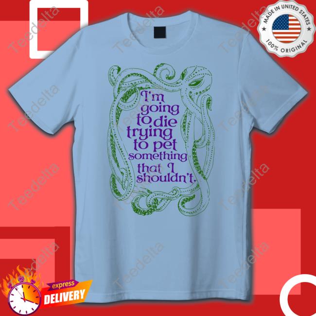 Wadnr I'm Going To Die Trying To Pet Something That I Shouldn't Tees I'm Going To Die Trying To Pet Something That I Shouldn't Tee Shirt