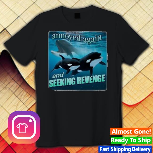 Official Orca Attack Annoyed Again And Seeking Revenge Shirt