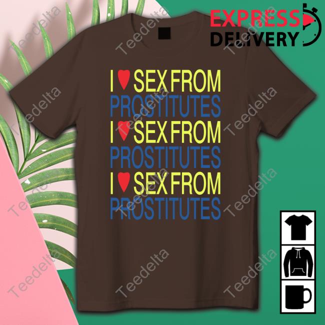 Shirts That Go Hard I Love Sex From Prostitutes Shirt
