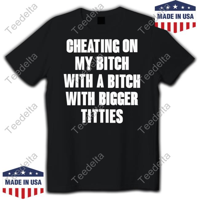 Zltak2 Store Cheating On My Bitch With A Bitch With Bigger Titties T-Shirt