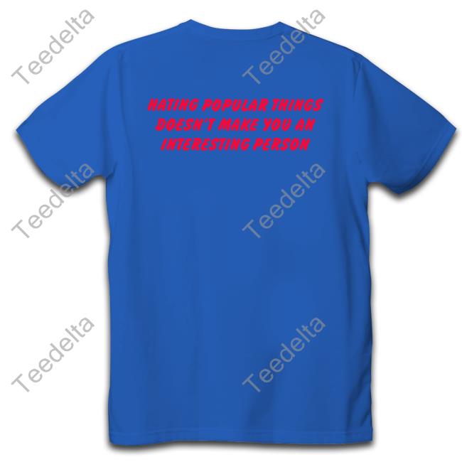 Hating Popular Things Doesn't Make You An Interesting Person Shirt White