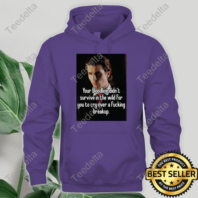 You Bloodline Didn't Survive In The Wild For You To Cry Over A Fucking Breakup Tee