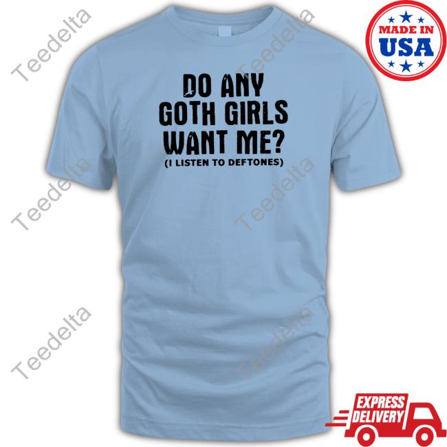 Do Any Goth Girls Want Me I Listen To Deftone Shirt Do Any Goth Girls Want Me I Listen To Deftone Hoodie