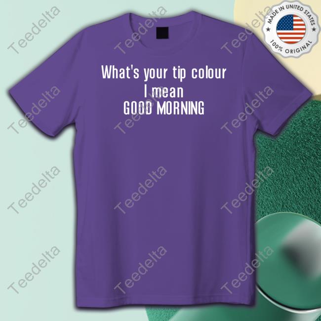 What's Your Tip Colour I Mean Good Morning Tee