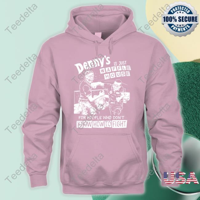 Denny's Is Just Waffle House For People Who Don't Know How To Fight Sweatshirt Denny's Is Just Waffle House For People Who Don't Know How To Fight Hoodie Sweatshirt