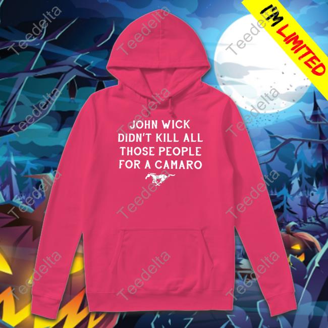 John Wick Didn't Kill All Those People For A Camaro Hoodie Sweatshirt