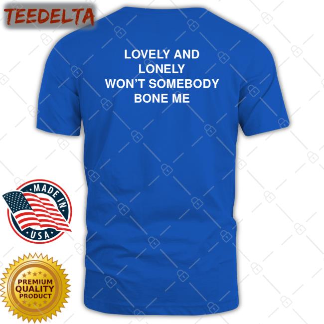 Lovely And Lonely Won't Somebody Bone Me New Shirt