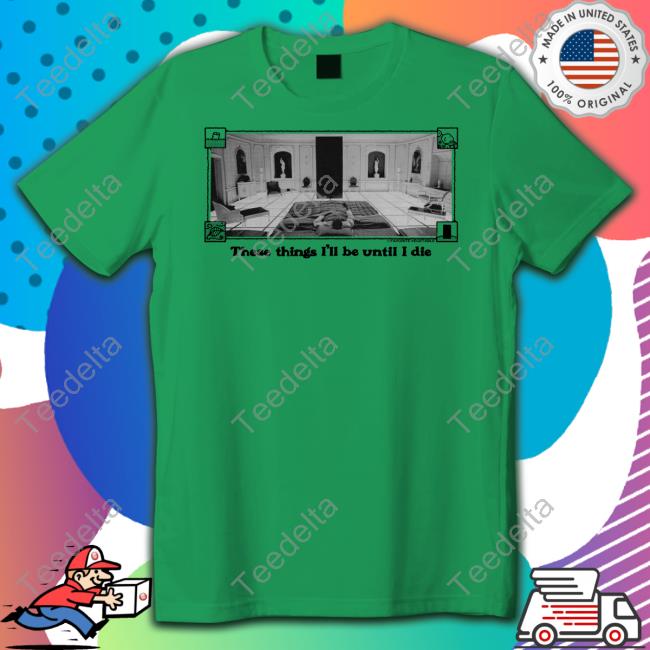 These Things I'll Be Until I Die Shirt