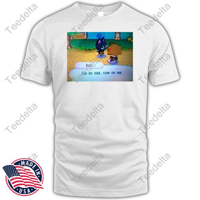 EverythingOOC Kiki I'm So Sad Cum On Me Funny T Shirt