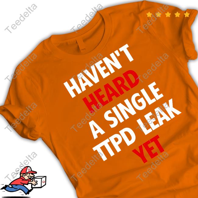 Haven't Heard A Single Ttpd Leak Yet Shirts Haven't Heard A Single Ttpd Leak Yet Hooded Sweatshirt