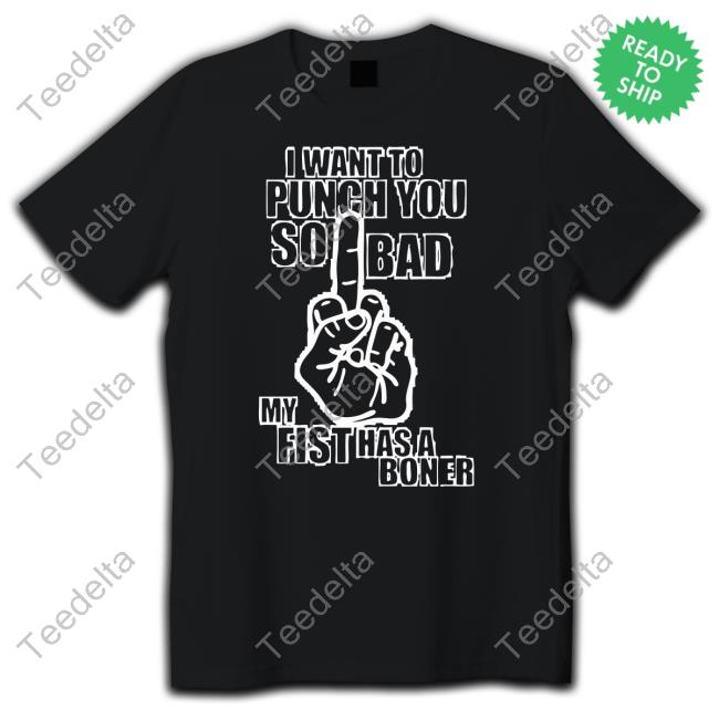 I Want To Punch You So Bad My Fist Has A Boner Tee Shirt