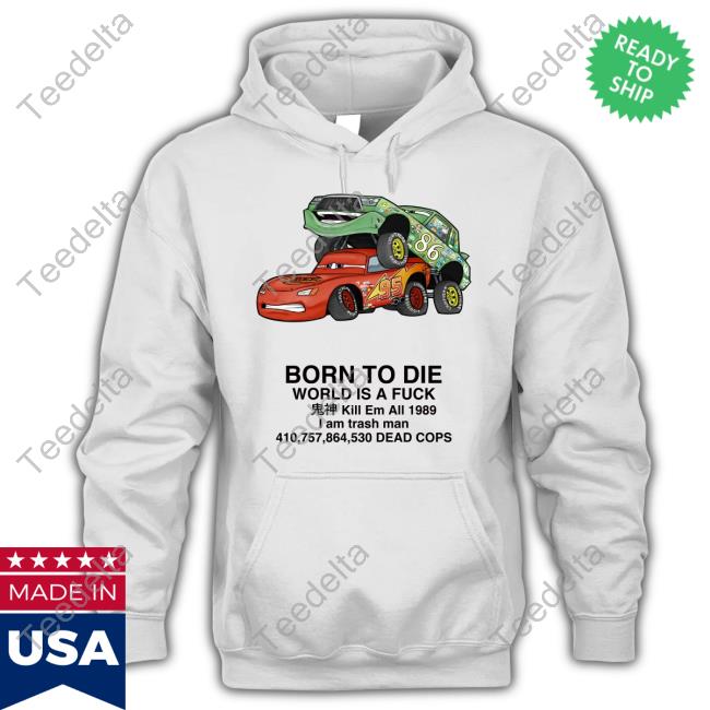 Cars Fuck Born To Die World Is A Fuck Kill Em All 1989 I Am Trash Man Sweatshirt