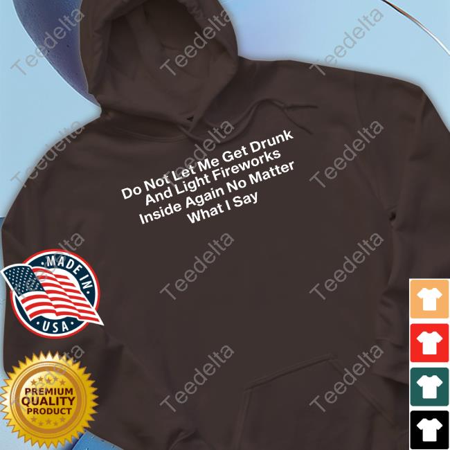 Shitheadsteve Store Do Not Let Me Get Drunk And Light Fireworks Inside Again No Matter What I Say Unisex T Shirt