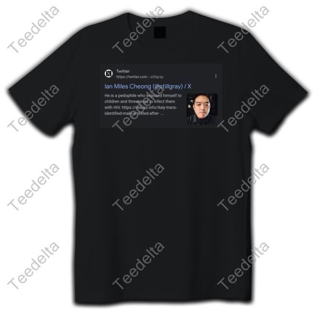 Google Search Ian Miles Cheong He Is A Pedophile Who Exposed Himself To Children And Threatened To Infect Them With Hiv Tee Shirts