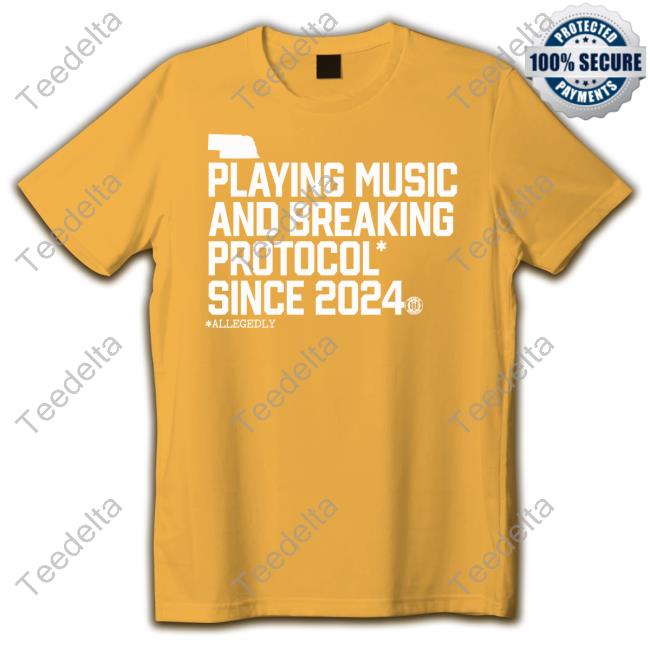 Nebraska Playing Music And Breaking Protocol Since 2024 T Shirt Playing Music And Breaking Protocol Since 2024 Shirt