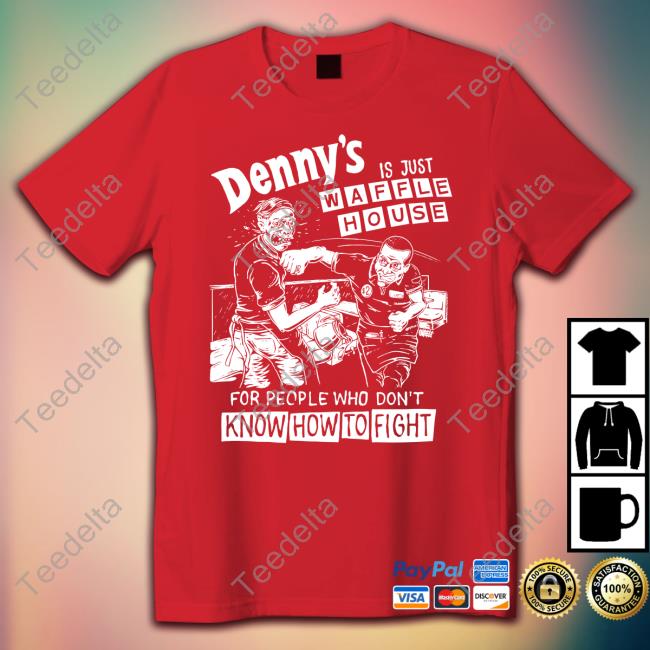 Denny's Is Just Waffle House For People Who Don't Know How To Fight Sweatshirt Backpacktturtle Denny's Is Just Waffle House For People Who Don't Know How To Fight Tee