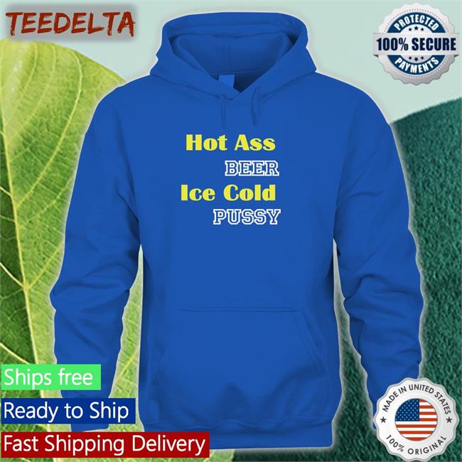 Hot Ass Beer Ice Cold Pussy Tee Shirt