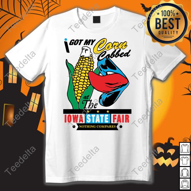 I Got My Corn Cobbed At The Iowa State Fair Shirt Shirts That Go Hard
