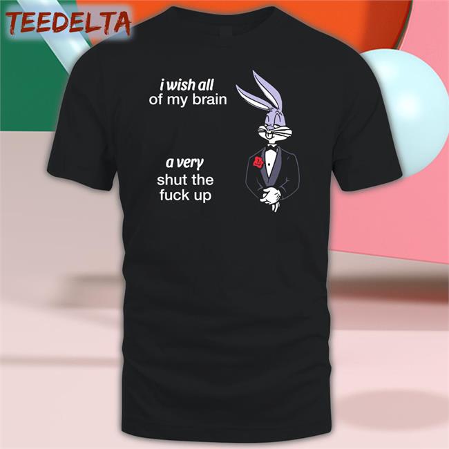Black I Wish All Of My Brain A Very Shut The Fuck Up Shirt Shirts That Go Hard