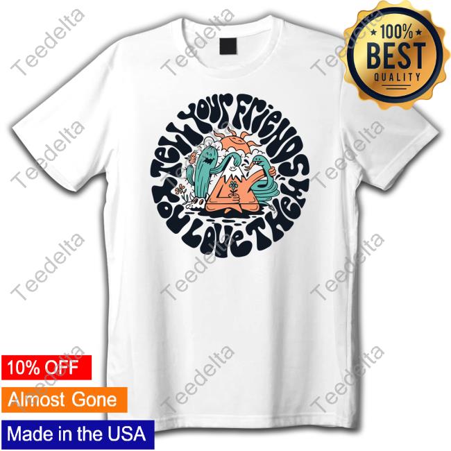 Tell Your Friends You Love Them Tee