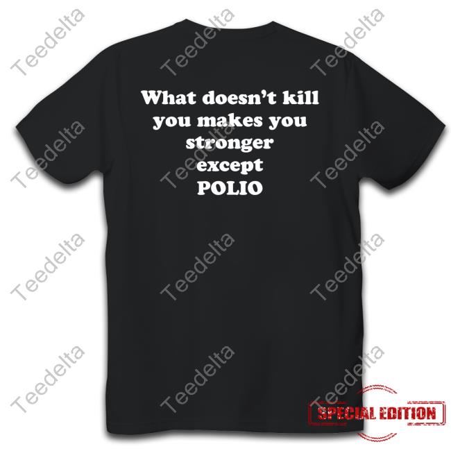 Shirts That Go Hard What Doesn't Kill You Makes You Stronger Except Polio T Shirts Shirtsthtgohard