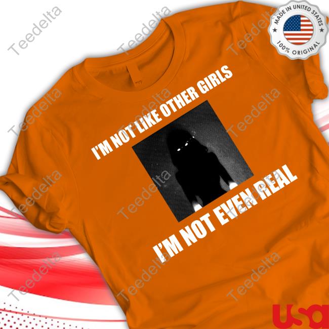 I'm Not Like Other Girls I'm Not Even Real Shirt I'm Not Like Other Girls I'm Not Even Real T Shirt