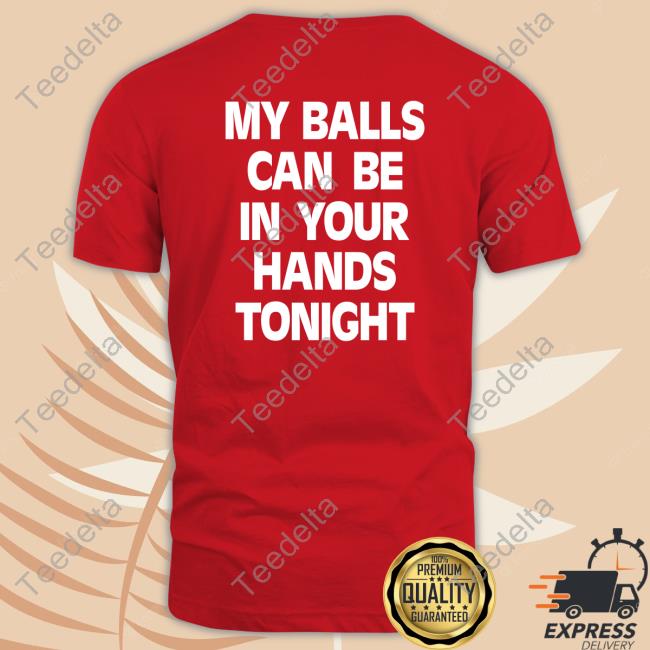 Shirts That Go Hard My Balls Can Be In Your Hands Tonight Tee Shirtsthtgohard